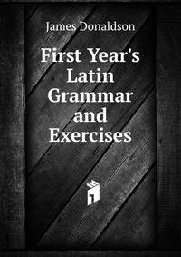 First Year's Latin Grammar and Exercises