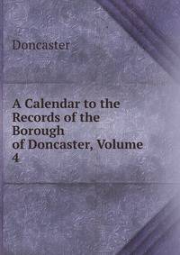 A Calendar to the Records of the Borough of Doncaster, Volume 4