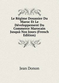 Le Regime Douanier Du Maroc Et Le Developpement Du Commerce Marocain Jusqua Nos Jours (French Edition)