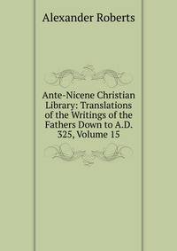 Ante-Nicene Christian Library: Translations of the Writings of the Fathers Down to A.D. 325, Volume 15