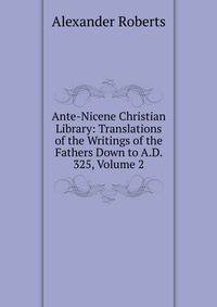 Ante-Nicene Christian Library: Translations of the Writings of the Fathers Down to A.D. 325, Volume 2