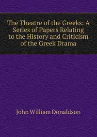 The Theatre of the Greeks: A Series of Papers Relating to the History and Criticism of the Greek Drama