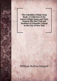 The Columbia College Song Book: A Collection of the Latest College Songs and Glees Sung by the Glee Club and Students of Columbia College in the City of New York