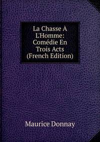 La Chasse ? L'Homme: Com?die En Trois Acts (French Edition)