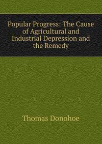 Popular Progress: The Cause of Agricultural and Industrial Depression and the Remedy