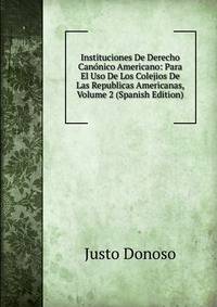 Instituciones De Derecho Canonico Americano: Para El Uso De Los Colejios De Las Republicas Americanas, Volume 2 (Spanish Edition)