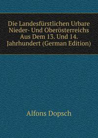 Die Landesf?rstlichen Urbare Nieder- Und Ober?sterreichs Aus Dem 13. Und 14. Jahrhundert (German Edition)