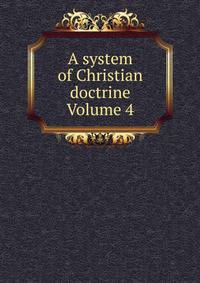 A system of Christian doctrine Volume 4