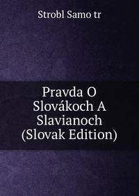 Pravda O Slovakoch A Slavianoch (Slovak Edition)