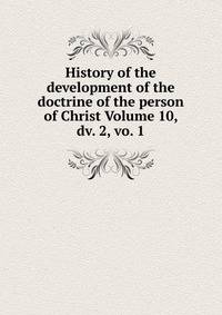 History of the development of the doctrine of the person of Christ Volume 10, dv. 2, vo. 1