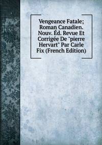Vengeance Fatale; Roman Canadien. Nouv. ?d. Revue Et Corrig?e De "pierre Hervart" Par Carle Fix (French Edition)