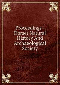 Proceedings - Dorset Natural History And Archaeological Society