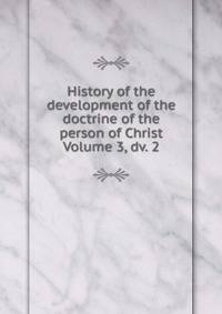 History of the development of the doctrine of the person of Christ Volume 3, dv. 2