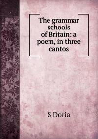 The grammar schools of Britain: a poem, in three cantos
