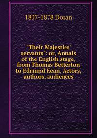 "Their Majesties' servants": or, Annals of the English stage, from Thomas Betterton to Edmund Kean. Actors, authors, audiences