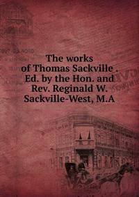 The works of Thomas Sackville . Ed. by the Hon. and Rev. Reginald W. Sackville-West, M.A