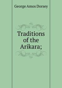 Traditions of the Arikara;