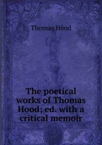 The poetical works of Thomas Hood; ed. with a critical memoir