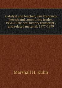Catalyst and teacher; San Francisco Jewish and community leader, 1934-1978: oral history transcript / and related material, 1977-1979