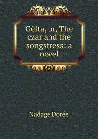 Gelta, or, The czar and the songstress: a novel