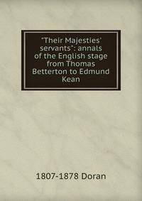 "Their Majesties' servants": annals of the English stage from Thomas Betterton to Edmund Kean