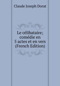Le celibataire; comedie en 5 actes et en vers (French Edition)