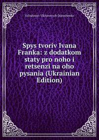 Spys tvoriv Ivana Franka: z dodatkom staty pro noho i retsenzi na oho pysania (Ukrainian Edition)