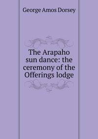 The Arapaho sun dance: the ceremony of the Offerings lodge