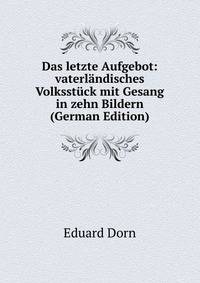 Das letzte Aufgebot: vaterlandisches Volksstuck mit Gesang in zehn Bildern (German Edition)