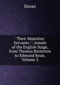 "Their Majesties' Servants.": Annals of the English Stage, from Thomas Betterton to Edmund Kean, Volume 2