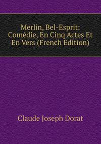 Merlin, Bel-Esprit: Comedie, En Cinq Actes Et En Vers (French Edition)