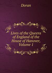 Lives of the Queens of England of the House of Hanover, Volume 1