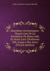 Anecdotes Germaniques: Depuis Lan De La Fondation De Rome 648, Et Avant Lere Chr?tienne 106, Jusqu'a Nos Jours (French Edition)
