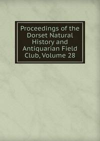 Proceedings of the Dorset Natural History and Antiquarian Field Club, Volume 28