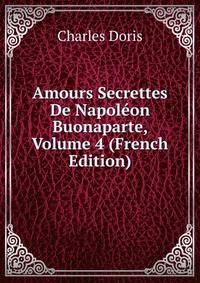Amours Secrettes De Napoleon Buonaparte, Volume 4 (French Edition)