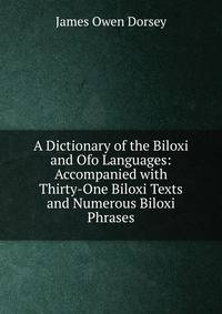 A Dictionary of the Biloxi and Ofo Languages: Accompanied with Thirty-One Biloxi Texts and Numerous Biloxi Phrases