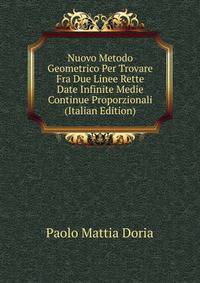 Nuovo Metodo Geometrico Per Trovare Fra Due Linee Rette Date Infinite Medie Continue Proporzionali (Italian Edition)
