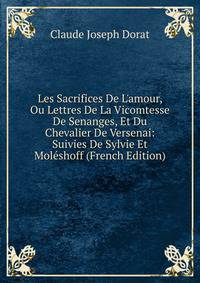 Les Sacrifices De L'amour, Ou Lettres De La Vicomtesse De Senanges, Et Du Chevalier De Versenai: Suivies De Sylvie Et Mol?shoff (French Edition)