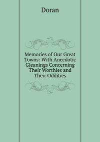 Memories of Our Great Towns: With Anecdotic Gleanings Concerning Their Worthies and Their Oddities