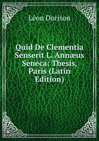 Quid De Clementia Senserit L. Ann?us Seneca: Thesis, Paris (Latin Edition)