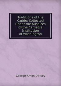 Traditions of the Caddo: Collected Under the Auspices of the Carnegie Institution of Washington