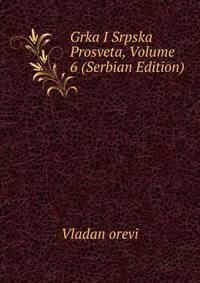 Grka I Srpska Prosveta, Volume 6 (Serbian Edition)