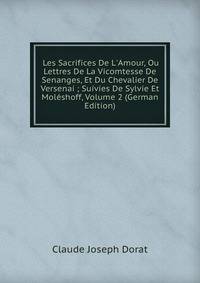 Les Sacrifices De L'Amour, Ou Lettres De La Vicomtesse De Senanges, Et Du Chevalier De Versenai ; Suivies De Sylvie Et Mol?shoff, Volume 2 (German Edition)