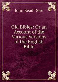 Old Bibles: Or an Account of the Various Versions of the English Bible