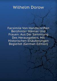 Facsimile Von Handschriften Beruhmter Manner Und Frauen: Aus Der Sammlung Des Herausgebers. Mit Historischen Erlauterungen Begleitet (German Edition)