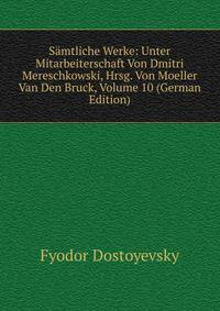 Samtliche Werke: Unter Mitarbeiterschaft Von Dmitri Mereschkowski, Hrsg. Von Moeller Van Den Bruck, Volume 10 (German Edition)