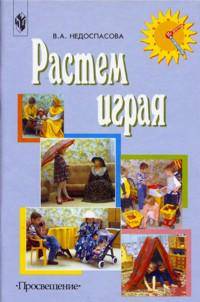 Растем, играя: Средний и старший дошкольный возраст: Пособие для воспитателей и родителей - 2-е изд.