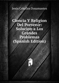 Ciencia Y Religion Del Porvenir: Solucion a Los Grandes Problemas (Spanish Edition)