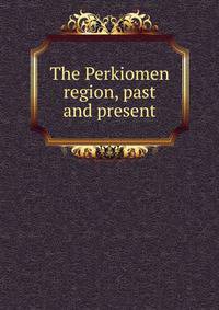 The Perkiomen region, past and present
