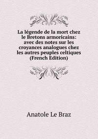 La legende de la mort chez le Bretons armoricains: avec des notes sur les croyances analogues chez les autres peuples celtiques (French Edition)